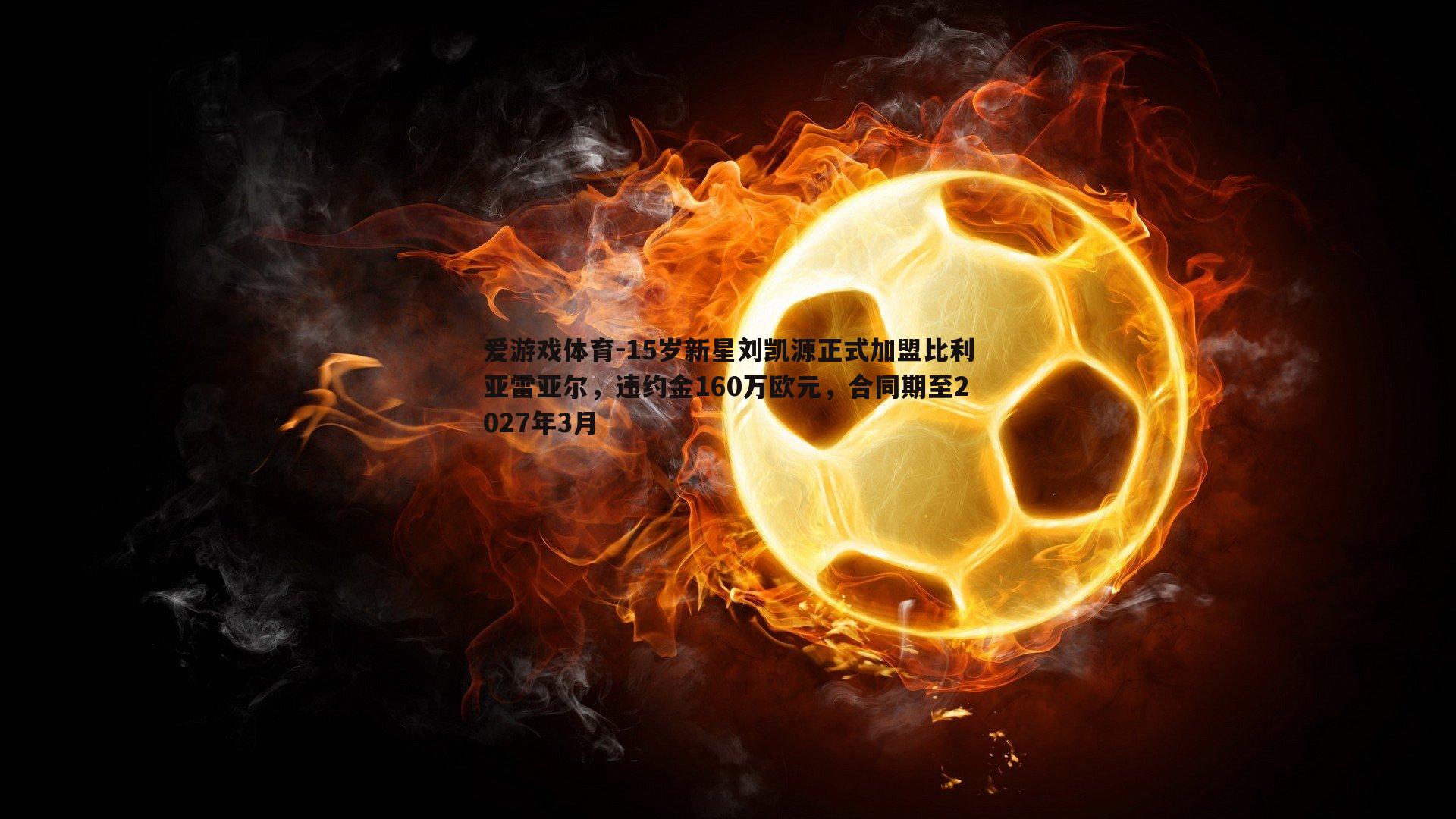 15岁新星刘凯源正式加盟比利亚雷亚尔，违约金160万欧元，合同期至2027年3月